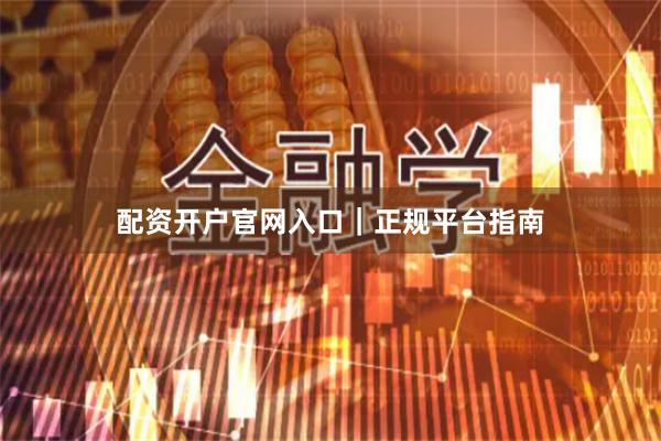 配资开户官网入口｜正规平台指南