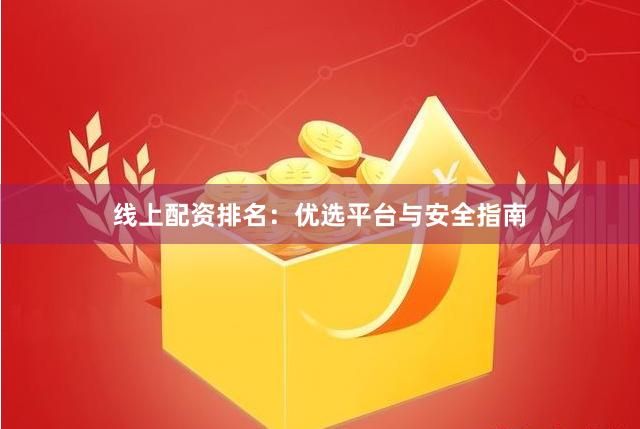 线上配资排名:优选平台与安全指南