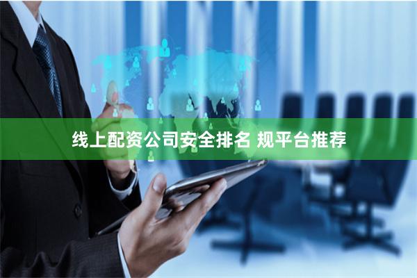 线上配资公司安全排名 规平台推荐