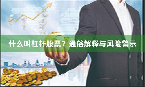 什么叫杠杆股票？通俗解释与风险警示