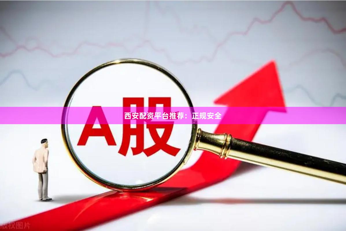 西安配资平台推荐：正规安全