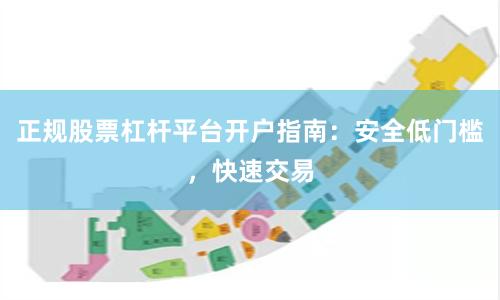 正规股票杠杆平台开户指南：安全低门槛，快速交易