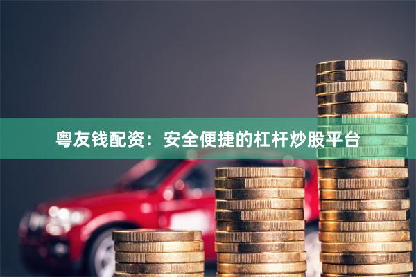 粤友钱配资：安全便捷的杠杆炒股平台