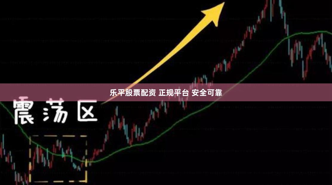 乐平股票配资 正规平台 安全可靠