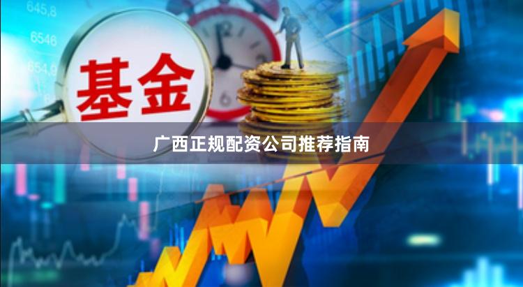 广西正规配资公司推荐指南