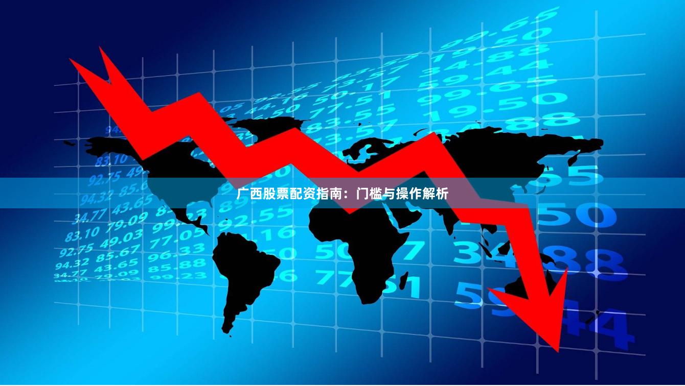 广西股票配资指南：门槛与操作解析