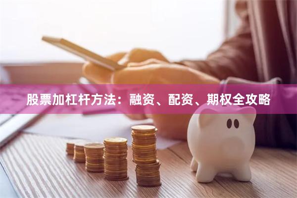 股票加杠杆方法:融资、配资、期权全攻略