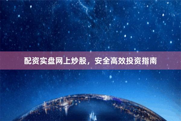 配资实盘网上炒股，安全高效投资指南