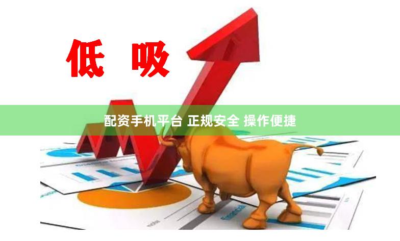 配资手机平台 正规安全 操作便捷