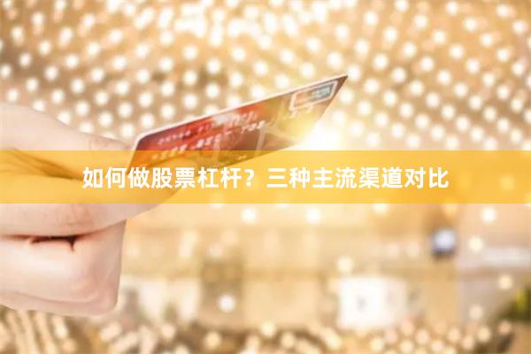 如何做股票杠杆？三种主流渠道对比
