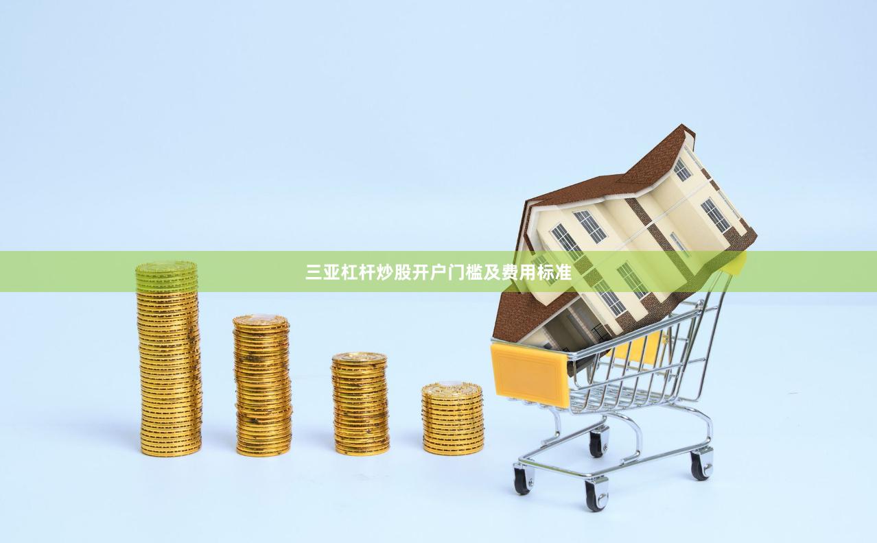三亚杠杆炒股开户门槛及费用标准