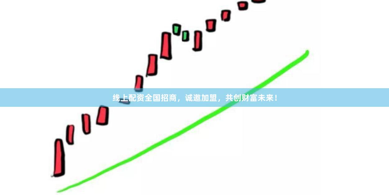 线上配资全国招商，诚邀加盟，共创财富未来！