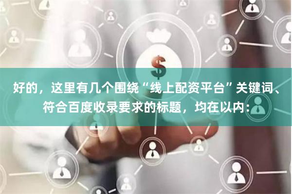 好的，这里有几个围绕“线上配资平台”关键词、符合百度收录要求的标题，均在以内：